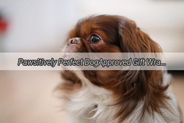 Pawsitively Perfect DogApproved Gift Wrapping Ideas That Will Make Them Howl with Joy